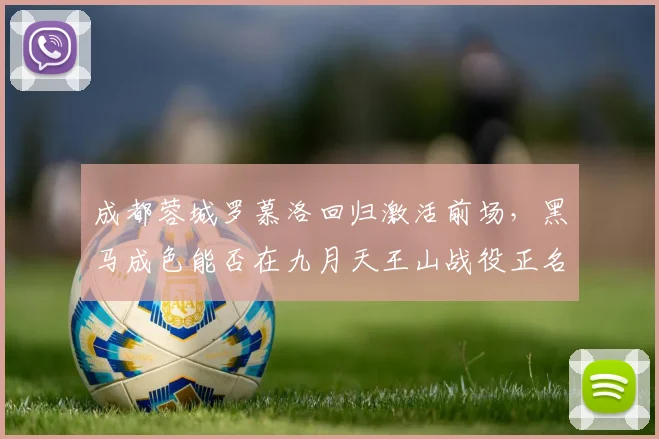 成都蓉城罗慕洛回归激活前场，黑马成色能否在九月天王山战役正名