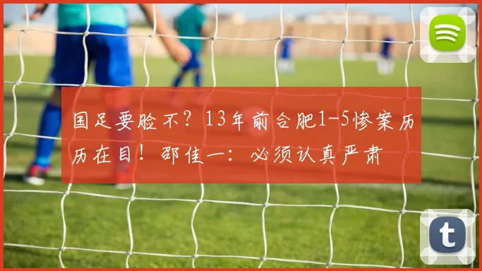 国足要脸不?13年前合肥1-5惨案历历在目!邵佳一:必须认真严肃