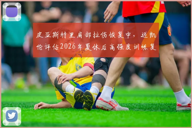皮亚斯特里肩部拉伤恢复中,迈凯伦评估2026年夏休后高强度训练复出