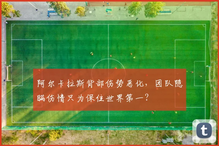 阿尔卡拉斯背部伤势恶化，团队隐瞒伤情只为保住世界第一？