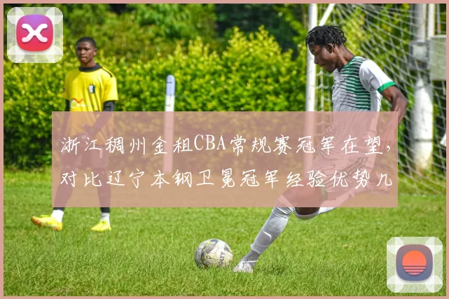 浙江稠州金租CBA常规赛冠军在望,对比辽宁本钢卫冕冠军经验优势几何