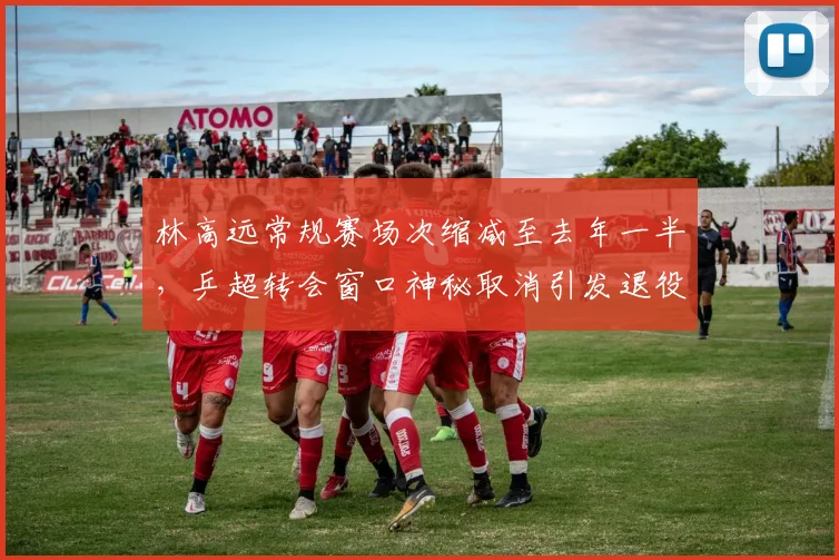 林高远常规赛场次缩减至去年一半,乒超转会窗口神秘取消引发退役猜测