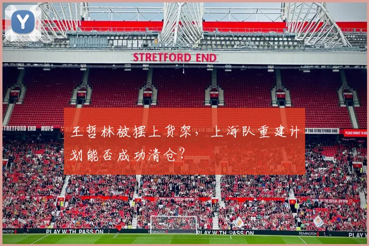 王哲林被摆上货架，上海队重建计划能否成功清仓？